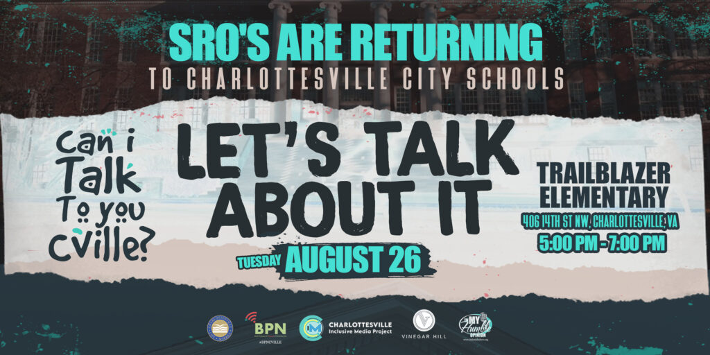 A flier with organization logos reads: Talk SRO'S ARE RETURNING TO CHARLOTTESVILLE CITY SCHOOLS LET'S TALK ABOUT IT TUESDAY AUGUST 26 TRAILBLAZER ELEMENTARY 406 14TH ST NW, CHARLOTTESVILLE, VA 5:00 PM-7:00PM CHARLOTTESVILLE